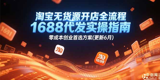 (15174期)淘宝无货源开店全流程,1688代发实操指南,零成本创业首选方案(更新6月)-网赚副业网