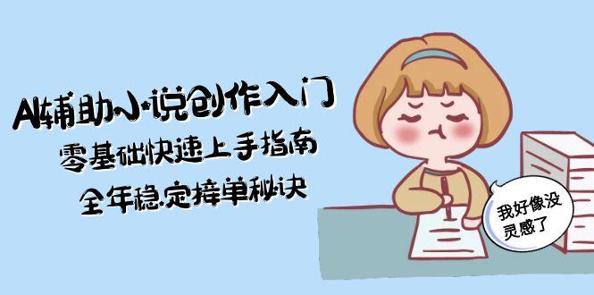 (15067期)AI辅助小说创作入门,零基础快速上手指南,全年稳定接单秘诀-网赚副业网