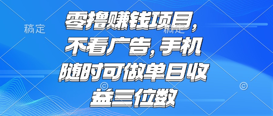 （15016期）零撸赚钱项目 不看广告 手机随时可做 单日收益三位数-网赚副业网
