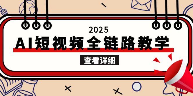 (15162期)2025AI短视频全链路教学,文案图片视频生成,解决自媒体创作痛点-网赚副业网