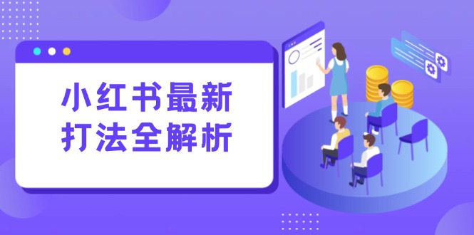 (15017期)小红书最新打法线下课:笔记生产+评论运营,打造标准化流量增长引擎-网赚副业网