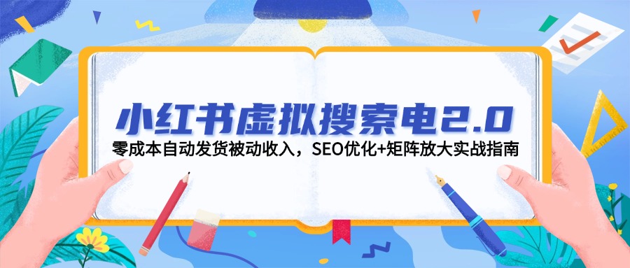 (14946期)小红书虚拟搜索电2.0,零成本自动发货被动收入,SEO优化+矩阵放大实战指南-网赚副业网