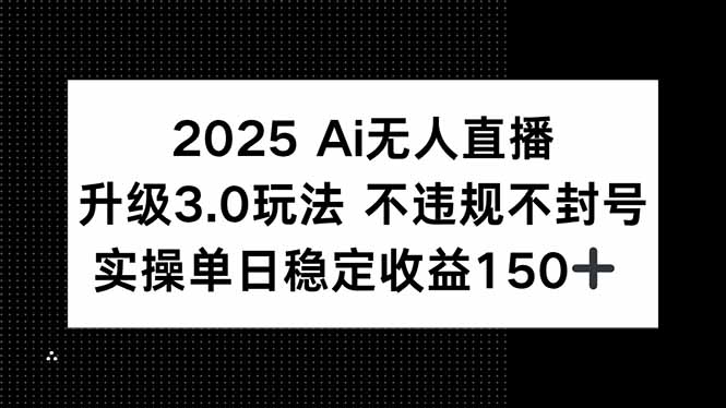 (15203期)2025 AI无人直播升级3.0玩法,不违规 不封号,单日稳定收益150+-网赚副业网
