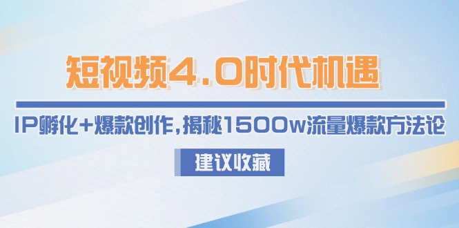 (15019期)短视频4.0时代机遇:IP孵化+爆款创作,揭秘1500w流量爆款方法论-网赚副业网
