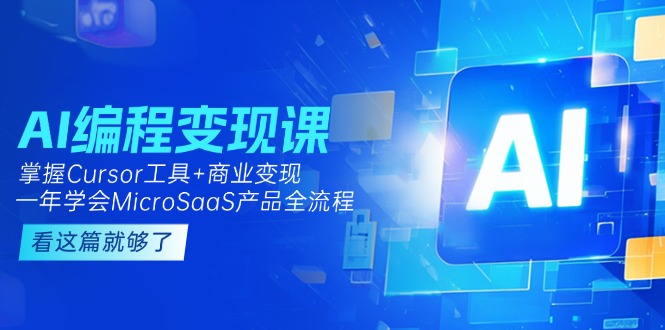 (15063期)AI编程变现课:掌握Cursor工具+商业变现,一年学会MicroSaaS产品全流程-网赚副业网