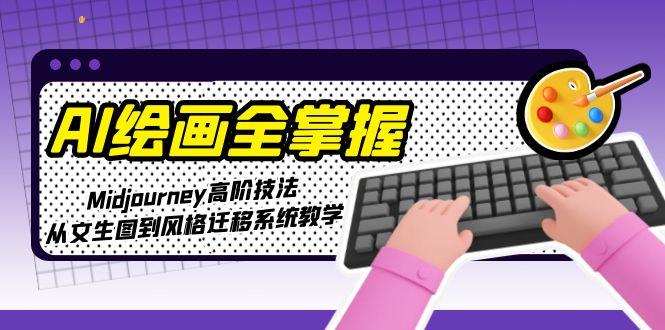 （15020期）AI绘画全掌握：Midjourney高阶技法，从文生图到风格迁移系统教学-网赚副业网