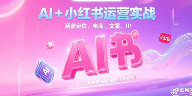 (15175期)AI+小红书运营实战,涵盖定位、电商、文案、IP 打造等,轻松搞定内容创作-网赚副业网