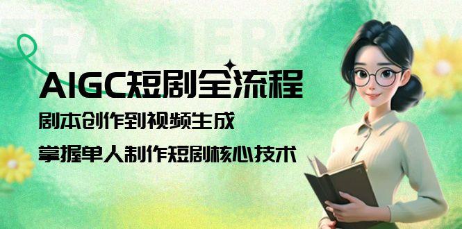 (15021期)AIGC短剧全流程:剧本创作到视频生成,掌握单人制作短剧核心技术-网赚副业网