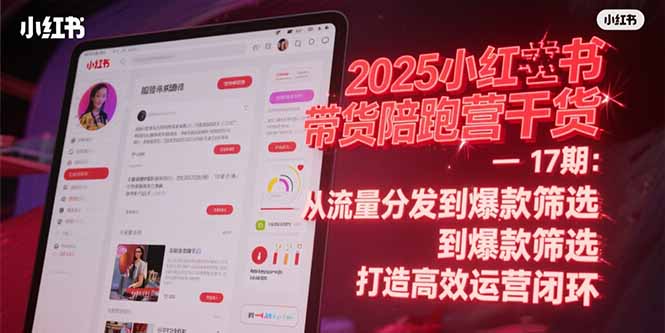 (15193期)2025小红书带货陪跑营干货-17期:从流量分发到爆款筛选 打造高效运营闭环-网赚副业网
