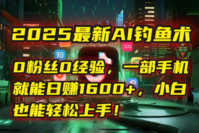 (15163期)2025最新AI钓鱼术:0粉丝0经验,一部手机就能开启自动赚钱模式!-网赚副业网