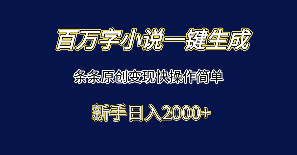 (15164期)百万字小说一键生成,条条原创变现快操作简单新手日入2000+-网赚副业网
