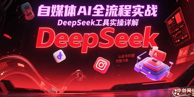 (15177期)自媒体AI全流程实战,DeepSeek工具实操详解,从起号到变现完整方案-网赚副业网