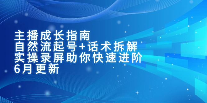(15049期)主播成长指南:自然流起号+话术拆解,实操录屏助你快速进阶(6月更新)-网赚副业网