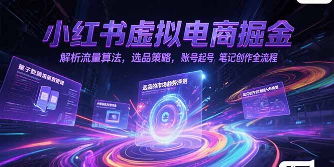 (15236期)小红书虚拟电商掘金,解析流量算法,选品策略,账号起号,笔记创作全流程-网赚副业网