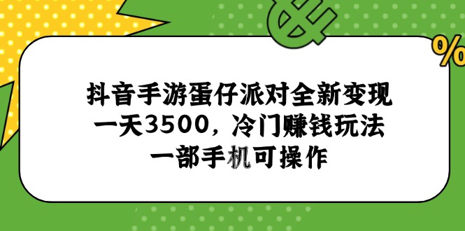 （15093期）抖音手游蛋仔派对全新变现，一天3500，冷门赚钱玩法，一部手机可操作-网赚副业网