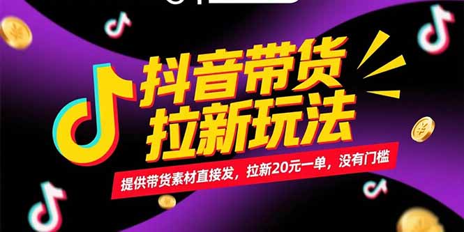 (15207期)抖音带货拉新玩法,提供带货素材直接发,拉新20元一单,没有门槛-网赚副业网