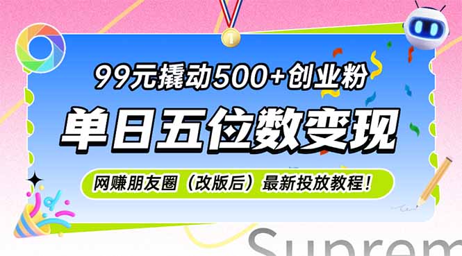 （15061期）99元撬动500+创业粉，单日五位数变现，网创朋友圈（改版后）最新投放教...-网赚副业网