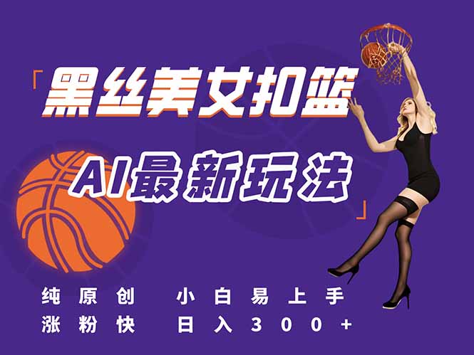 （15062期）最新AI生成美女扣篮视频，纯原创，小白轻松上手掌握流量秘籍，日入300+-网赚副业网