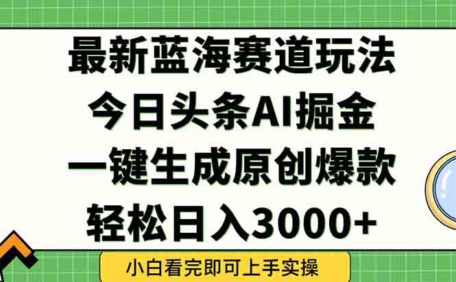 (15072期)今日头条2025年最新蓝海玩法,一键生成爆款,轻松实现矩阵日入3000+-网赚副业网