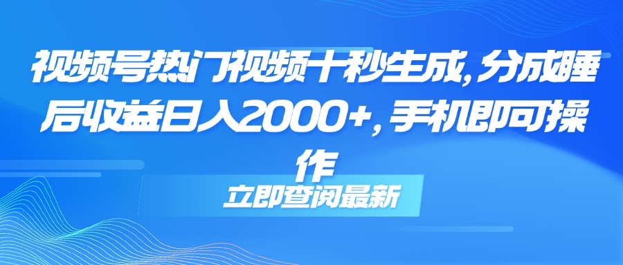 （14947期）视频号热门视频十秒生成，分成睡后收益日入2000+，手机即可操作-网赚副业网