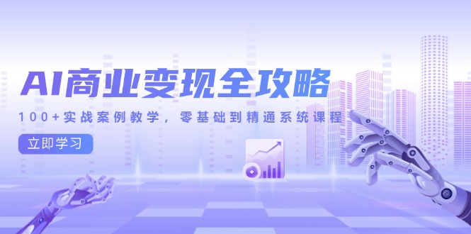 （14948期）AI商业变现全攻略，100+实战案例教学，零基础到精通系统课程-网赚副业网