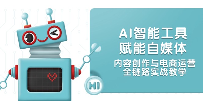 （14949期）AI智能工具赋能自媒体，内容创作与电商运营，全链路实战教学-网赚副业网