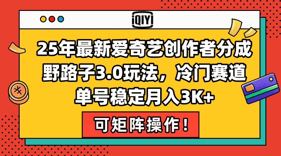 （15208期）25年最新爱奇艺创作者分成野路子3.0玩法，冷门赛道，单号稳定月入3K+，...-网赚副业网