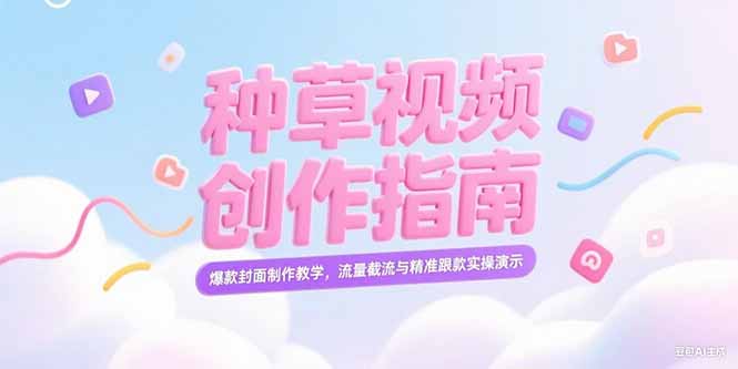 (15259期)小红书种草视频创作指南,爆款封面制作教学,流量截流与精准跟款实操演示-网赚副业网