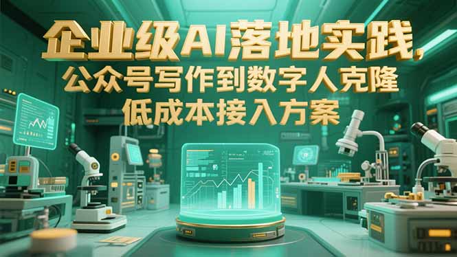 (15305期)企业级AI落地实践,公众号写作到数字人克隆,低成本接入方案-网赚副业网