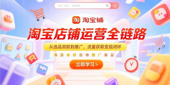 (15316期)淘宝店铺运营全链路,从选品测款到推广,流量获取变现闭环-网赚副业网