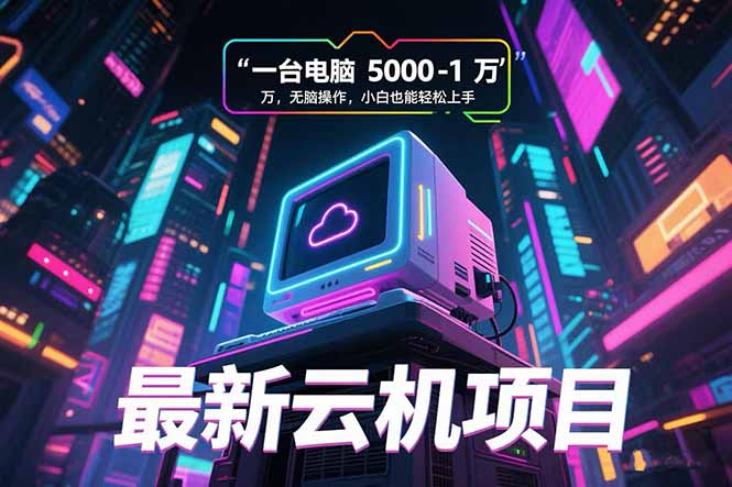 （15395期）最新云机项目 一台电脑5000到10000 无脑操作小白也能轻松上手-网赚副业网