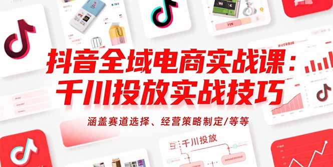 (15458期)抖音全域电商实战课:千川投放实战技巧,涵盖赛道选择、经营策略制定/等等-网赚副业网