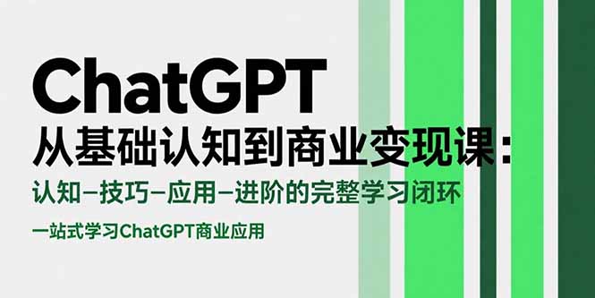 (15483期)ChatGPT从基础认知到商业变现课:认知-技巧-应用-进阶的完整学习闭环-网赚副业网