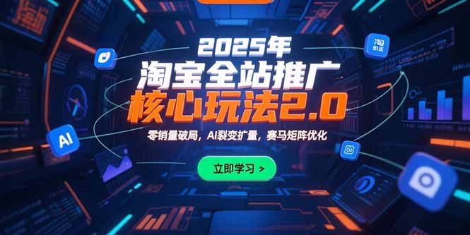 (15473期)2025年淘宝全站推广核心玩法2.0:零销量破局,AI裂变扩量,赛马矩阵优化-网赚副业网