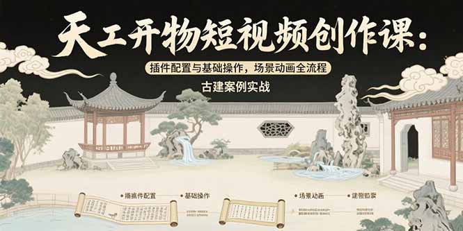 (15418期)天工开物短视频创作课:插件配置与基础操作,场景动画全流程 古建案例实战-网赚副业网
