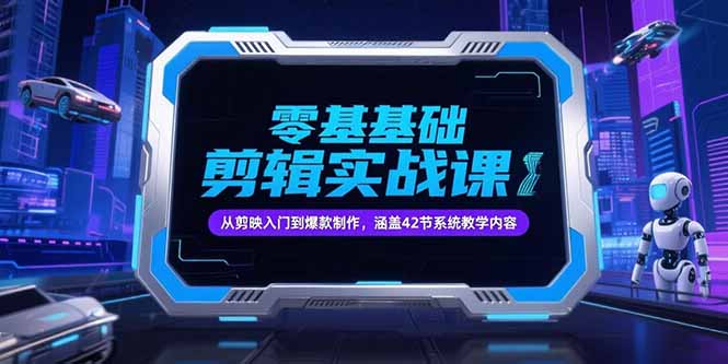 (15273期)零基础抖音剪辑实战课,从剪映入门到爆款制作,涵盖42节系统教学内容-网赚副业网