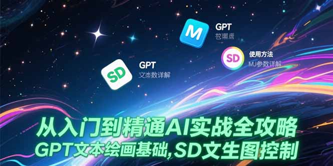 (15309期)从入门到精通AI实战全攻略,GPT文本绘画基础,MJ参数详解,SD文生图控制-网赚副业网