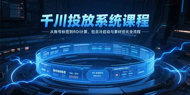 (15263期)千川投放系统课程,从账号标签到ROI计算,包含冷启动与素材优化全流程-网赚副业网