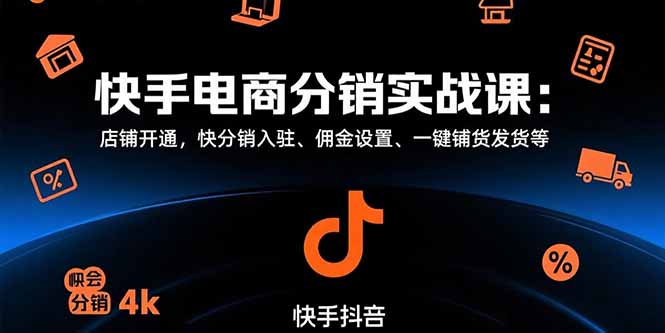 (15523期)快手电商分销实战课:店铺开通,快分销入驻、佣金设置、一键铺货发货等-网赚副业网