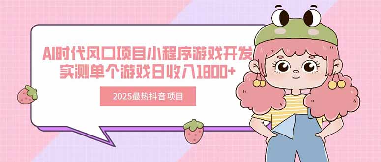 (15442期)2025最热抖音项目 Ai时代风口项目小程序游戏开发 实测单个游戏日收入1800+-网赚副业网