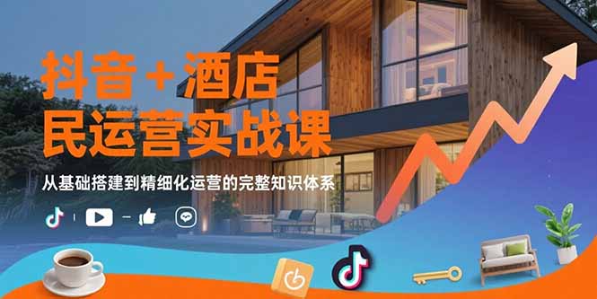 (15524期)抖音+酒店民宿运营实战课:从基础搭建到精细化运营的完整知识体系-网赚副业网