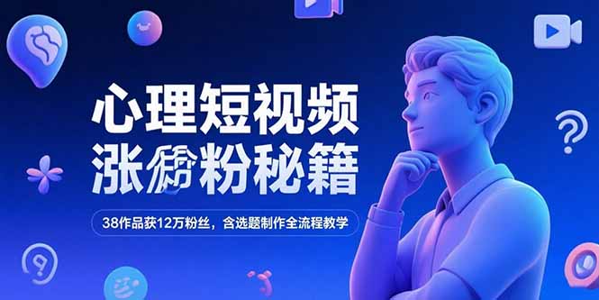 (15276期)心理短视频涨粉秘籍,38作品获12万粉丝,含选题制作全流程教学-网赚副业网
