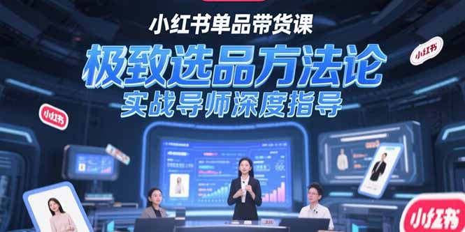 （15324期）小红书单品带货课，极致选品方法论，实战导师深度指导-网赚副业网