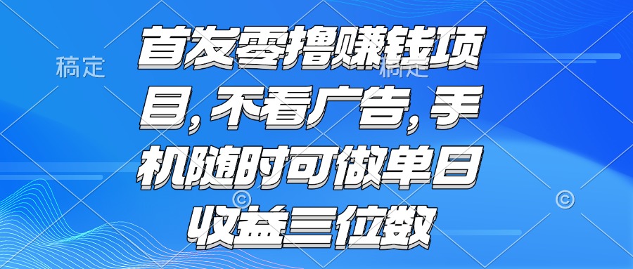 (15388期)零撸赚钱项目 不看广告 手机随时可做 单日收益三位数-网赚副业网