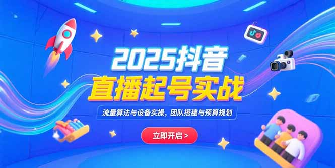 (15351期)2025抖音直播起号实战,流量算法与设备实操,团队搭建与预算规划-网赚副业网