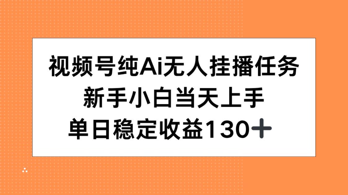 (15266期)视频号纯AI无人挂播任务,新手小白当天上手,单日稳定收益130+-网赚副业网