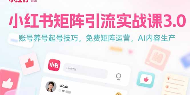 (15406期)小红书矩阵引流实战课3.0:账号养号起号技巧,免裴矩阵运营,AI内容生产-网赚副业网