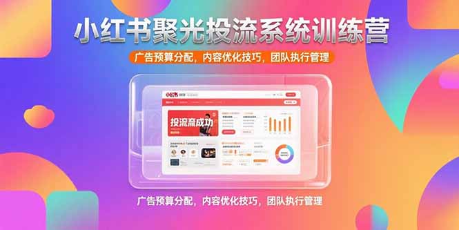 （15407期）小红书聚光投流系统训练营，广告预算分配，内容优化技巧，团队执行管理-网赚副业网
