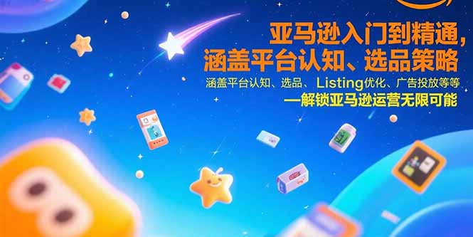 (15487期)亚马逊入门到精通,涵盖平台认知、选品策略、Listing优化、广告投放/等等-网赚副业网