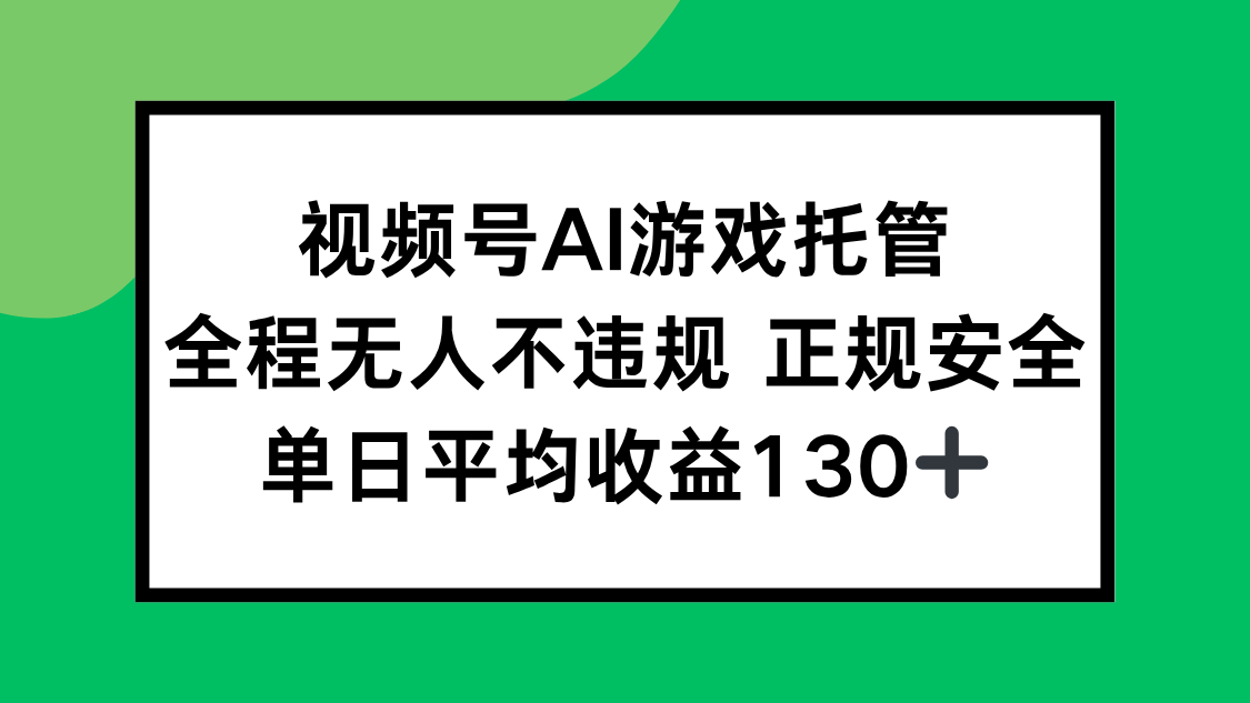 (15488期)视频号AI游戏托管,全程无人不违规 正规安全,单日平均收益130+-网赚副业网